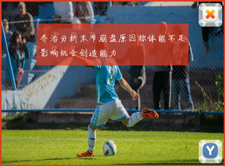 乔治分析末节崩盘原因称体能不足影响机会创造能力