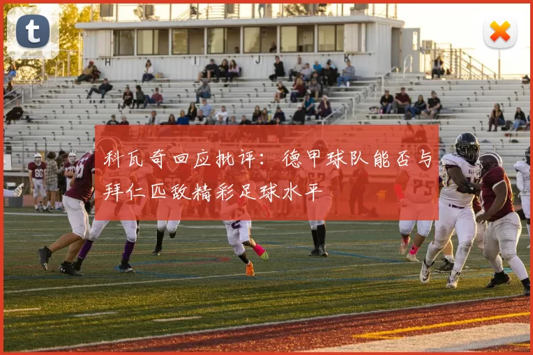 科瓦奇回应批评：德甲球队能否与拜仁匹敌精彩足球水平