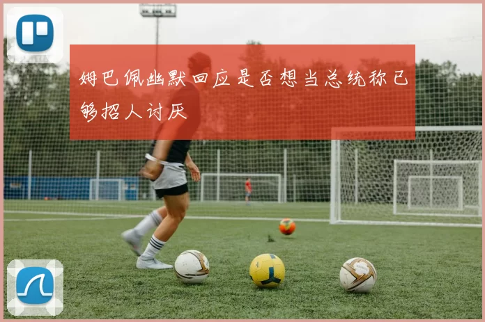 姆巴佩幽默回应是否想当总统称已够招人讨厌